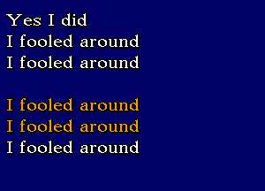 Yes I did
I fooled around
I fooled around

I fooled around
I fooled around
I fooled around