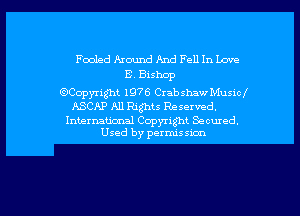 Fooled Around And Fell In Love
8 Bishop
33wath 1976 Crabshaw Musicl

ASCAP All Rights Reserved.

International Copyright Seemed.
Used by perrm'ssicm