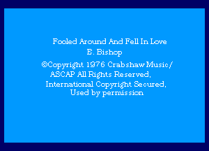 Fooled Around And Fell In Love
8 Bishop
33wath 1976 Crabshaw Musicl

ASCAP All Rights Reserved.

International Copyright Seemed.
Used by perrm'ssicm