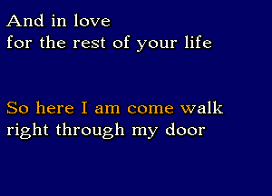 And in love
for the rest of your life

So here I am come walk
right through my door