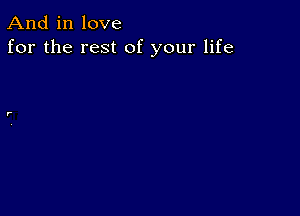 And in love
for the rest of your life