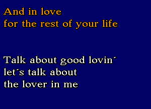 And in love
for the rest of your life

Talk about good lovin'
let's talk about
the lover in me