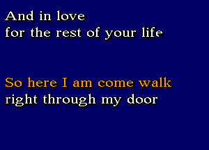 And in love
for the rest of your life

So here I am come walk
right through my door