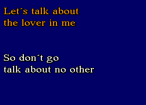 Let's talk about
the lover in me

So don't go
talk about no other