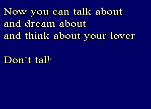 Now you can talk about
and dream about
and think about your lover

Don't talk