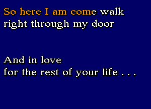 So here I am come walk
right through my door

And in love
for the rest of your life . . .