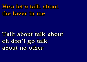 Hoo let's talk about
the lover in me

Talk about talk about
oh don't go talk
about no other