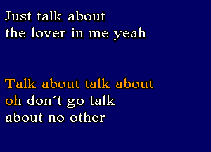 Just talk about
the lover in me yeah

Talk about talk about
oh don't go talk
about no other