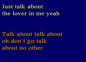 Just talk about
the lover in me yeah

Talk about talk about
oh don't go talk
about no other