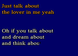 Just talk about
the lover in me yeah

Oh if you talk about
and dream about
and think abou