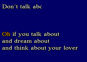 Don't talk abc

Oh if you talk about
and dream about
and think about your lover