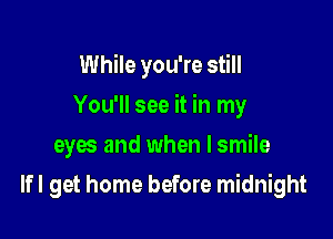 While you're still

You'll see it in my

eyes and when I smile
Ifl get home before midnight