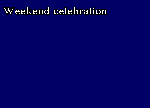 TWeekend celebration