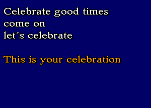 Celebrate good times
come on
let's celebrate

This is your celebration