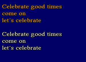 Celebrate good times
come on
let's celebrate

Celebrate good times
come on
let's celebrate