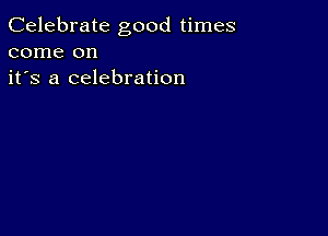 Celebrate good times
come on
it's a celebration