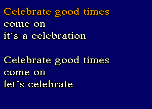 Celebrate good times
come on
it's a celebration

Celebrate good times
come on
let's celebrate