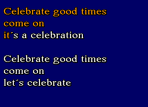 Celebrate good times
come on
it's a celebration

Celebrate good times
come on
let's celebrate