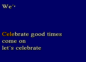 Celebrate good times
come on
let's celebrate