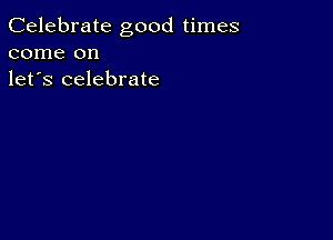 Celebrate good times
come on
let's celebrate