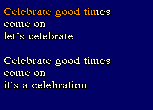 Celebrate good times
come on
let's celebrate

Celebrate good times
come on
it's a celebration