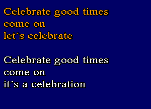 Celebrate good times
come on
let's celebrate

Celebrate good times
come on
it's a celebration