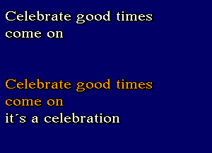 Celebrate good times
come on

Celebrate good times
come on
it's a celebration