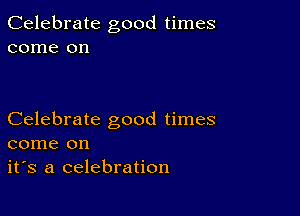 Celebrate good times
come on

Celebrate good times
come on
it's a celebration