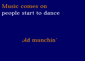 Music comes on
people start to dance

old munchin'