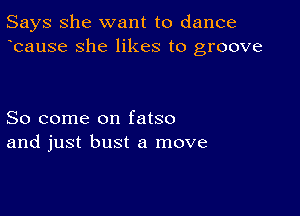 Says She want to dance
bause she likes to groove

So come on fatso
and just bust a move