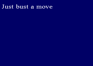 Just bust a move