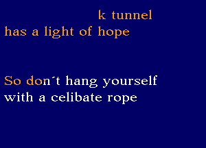 k tunnel
has a light of hope

So don't hang yourself
With a celibate rope