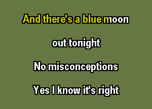 And there's a blue moon
out tonight

No misconceptions

Yes I know ifs right