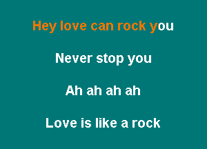 Hey love can rock you

Never stop you
Ah ah ah ah

Love is like a rock