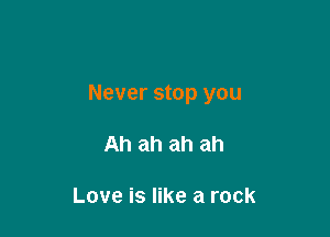 Never stop you

Ah ah ah ah

Love is like a rock