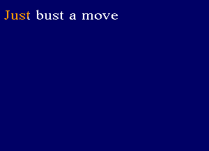 Just bust a move