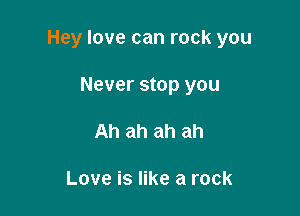Hey love can rock you

Never stop you
Ah ah ah ah

Love is like a rock