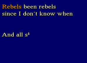 Rebels been rebels
since I don't know when

And all 8