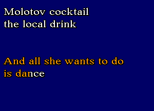 Molotov cocktail
the local drink

And all she wants to do
is dance