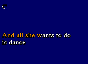 And all she wants to do
is dance