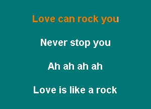 Love can rock you

Never stop you
Ah ah ah ah

Love is like a rock
