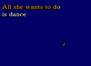 All she wants to do
is dance