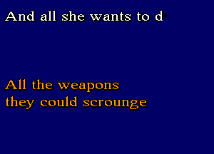 And all she wants to d

All the weapons
they could scrounge