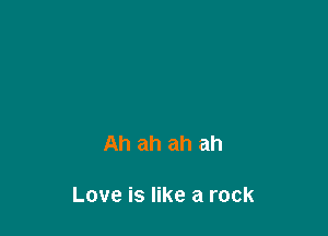 Ah ah ah ah

Love is like a rock