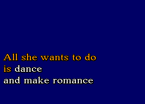 All she wants to do
is dance
and make romance