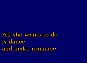 All she wants to do
is dance
and make romance