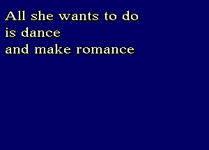 All she wants to do
is dance
and make romance