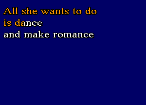 All she wants to do
is dance
and make romance