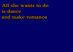 All she wants to do
is dance
and make romance