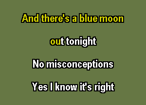 And there's a blue moon
out tonight

No misconceptions

Yes I know ifs right